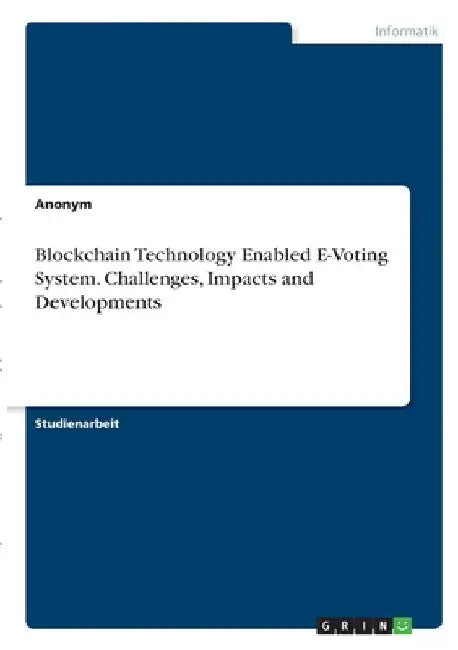 Blockchain Technology Enabled E-Voting System. Challenges, Impacts and Developments by Anonymous