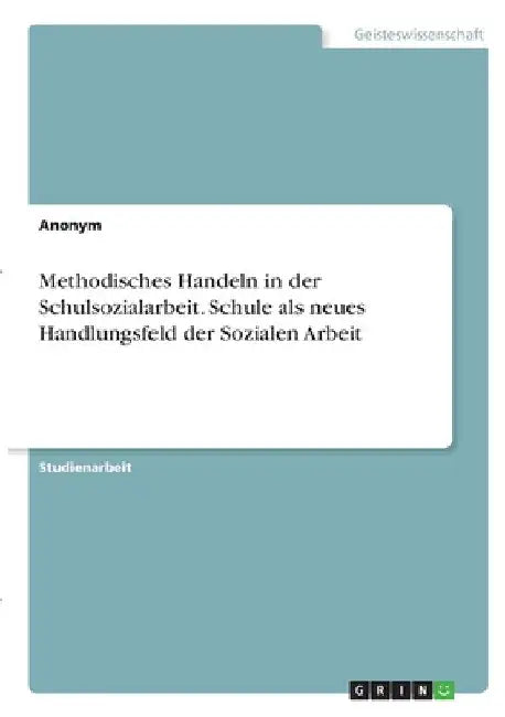 Methodisches Handeln in der Schulsozialarbeit. Schule als neues Handlungsfeld der Sozialen Arbeit by Anonymous