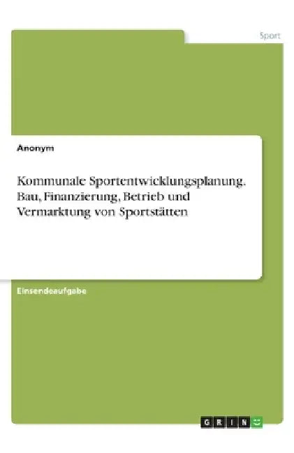 Kommunale Sportentwicklungsplanung. Bau, Finanzierung, Betrieb und Vermarktung von Sportstätten by Anonym