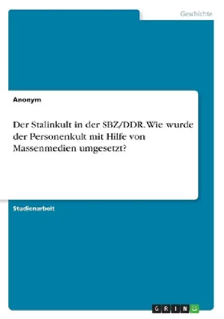 Der Stalinkult in der SBZ/DDR. Wie wurde der Personenkult mit Hilfe von Massenmedien umgesetzt? by Anonym