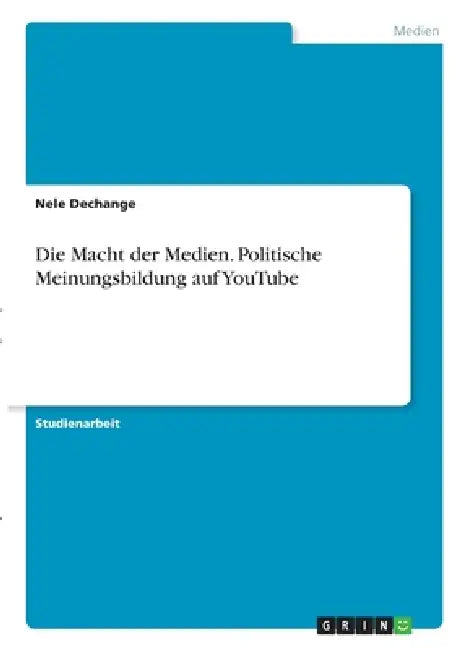 Die Macht der Medien. Politische Meinungsbildung auf YouTube by Nele Dechange