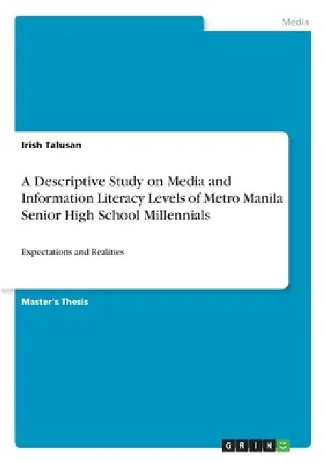 A Descriptive Study on Media and Information Literacy Levels of Metro Manila Senior High School Millennials: Expectations and Realities by Irish Talusan