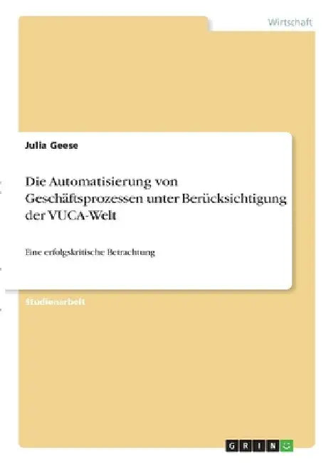 Die Automatisierung von Geschäftsprozessen unter Berücksichtigung der VUCA-Welt: Eine erfolgskritische Betrachtung by Geese, Julia