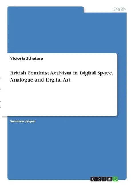 British Feminist Activism in Digital Space. Analogue and Digital Art by Victoria Schatara