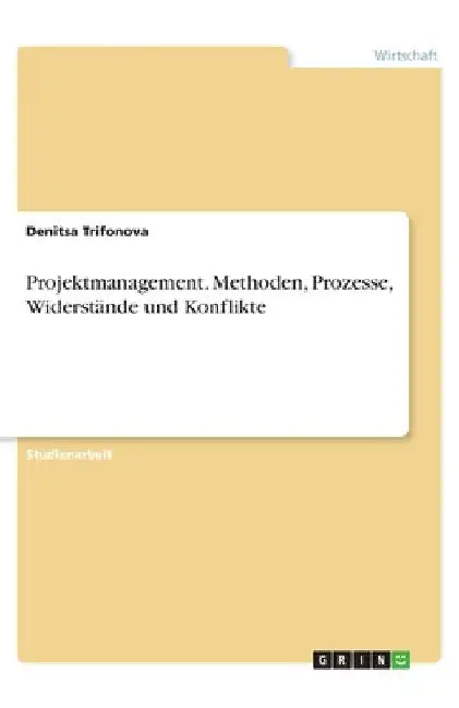 Projektmanagement. Methoden, Prozesse, Widerstände und Konflikte by Trifonova, Denitsa