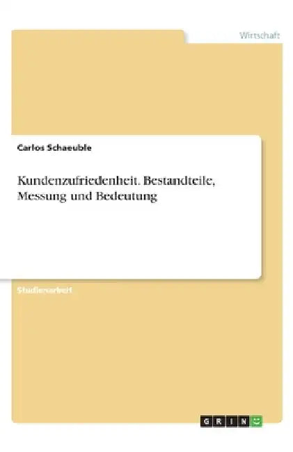 Kundenzufriedenheit. Bestandteile, Messung und Bedeutung by Schaeuble, Carlos
