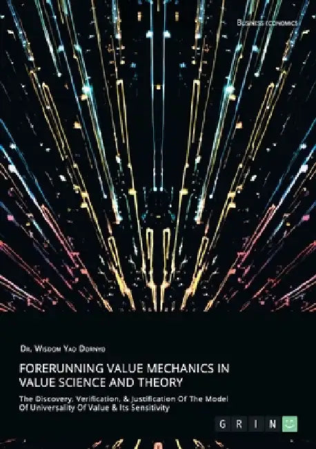 Forerunning Value Mechanics In Value Science And Theory. The Discovery, Verification, &Justification Of The Model Of Universality Of Value & Its Sensi by Wisdom Yao Dornyo