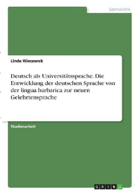 Deutsch als Universitätssprache. Die Entwicklung der deutschen Sprache von der lingua barbarica zur neuen Gelehrtensprache by Wieczorek, Linda