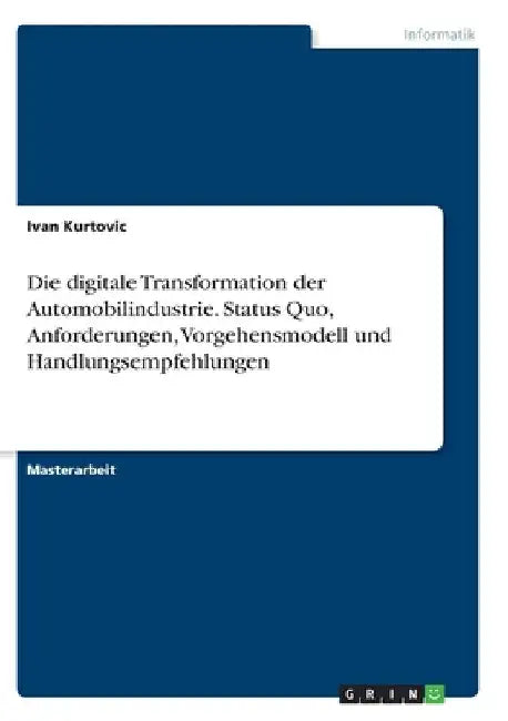 Die digitale Transformation der Automobilindustrie. Status Quo, Anforderungen, Vorgehensmodell und Handlungsempfehlungen by Kurtovic, Ivan
