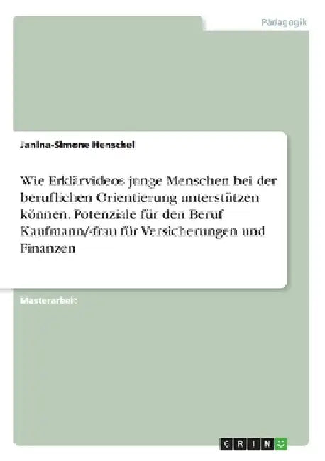 Wie Erklärvideos junge Menschen bei der beruflichen Orientierung unterstützen können. Potenziale für den Beruf Kaufmann/-frau für Versicherungen und F by Henschel, Janina-Simone