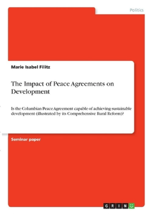 The Impact of Peace Agreements on Development: Is the Columbian Peace Agreement capable of achieving sustainable development (illustrated by its Compr by Marie Isabel Filitz