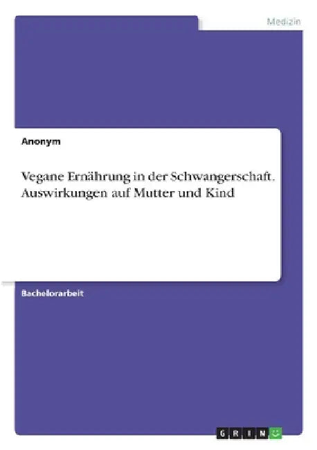 Vegane Ernährung in der Schwangerschaft. Auswirkungen auf Mutter und Kind by Anonymous