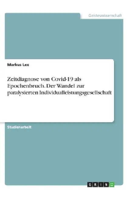 Zeitdiagnose von Covid-19 als Epochenbruch. Der Wandel zur paralysierten Individualleistungsgesellschaft by Lex, Markus