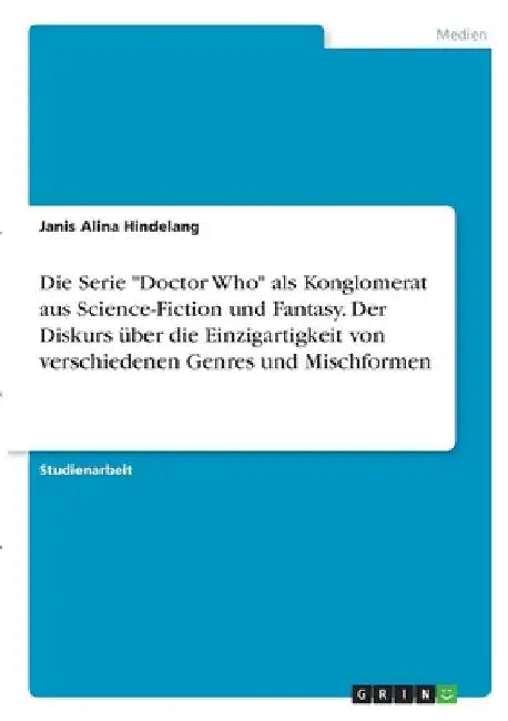 Die Serie "Doctor Who" als Konglomerat aus Science-Fiction und Fantasy. Der Diskurs über die Einzigartigkeit von verschiedenen Genres und Mischformen by Hindelang, Janis Alina