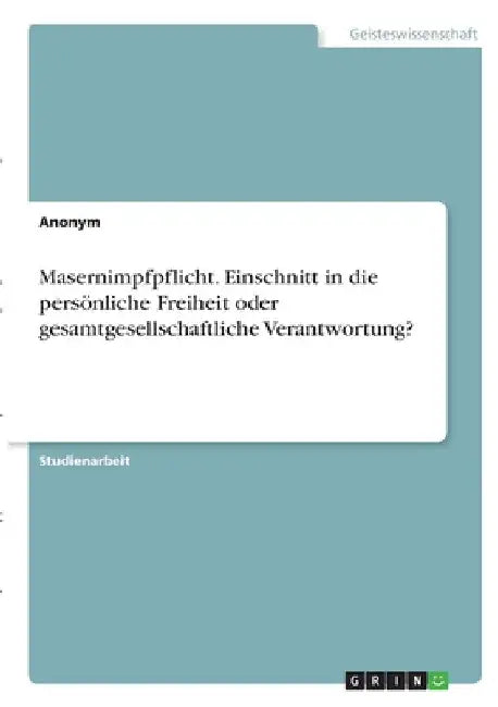 Masernimpfpflicht. Einschnitt in die persönliche Freiheit oder gesamtgesellschaftliche Verantwortung? by Anonymous