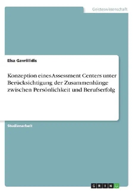 Konzeption eines Assessment Centers unter Berücksichtigung der Zusammenhänge zwischen Persönlichkeit und Berufserfolg by Gavriilidis, Elsa