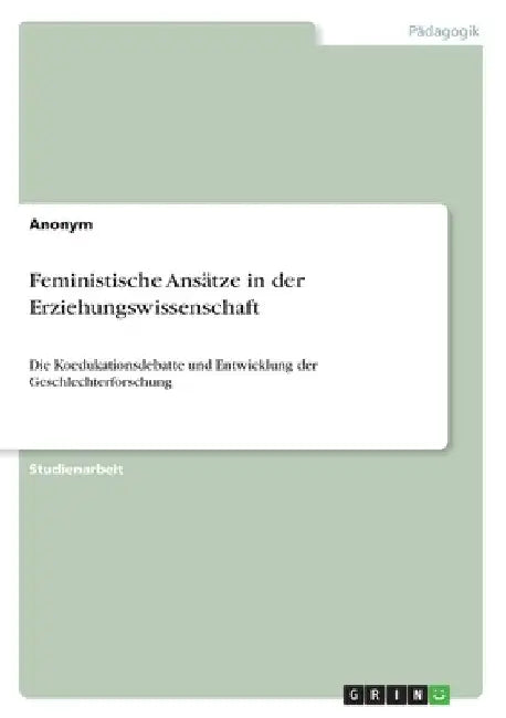 Feministische Ansätze in der Erziehungswissenschaft: Die Koedukationsdebatte und Entwicklung der Geschlechterforschung by Anonymous