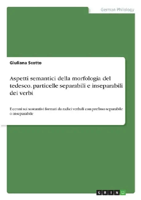 Aspetti semantici della morfologia del tedesco. particelle separabili e inseparabili dei verbi: E cenni sui sostantivi formati da radici verbali con p by Scotto, Giuliana