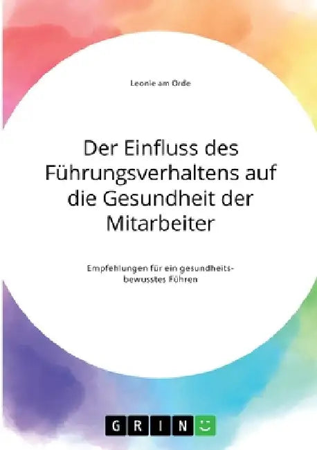 Der Einfluss des Führungsverhaltens auf die Gesundheit der Mitarbeiter. Empfehlungen für ein gesundheitsbewusstes Führen by Am Orde, Leonie