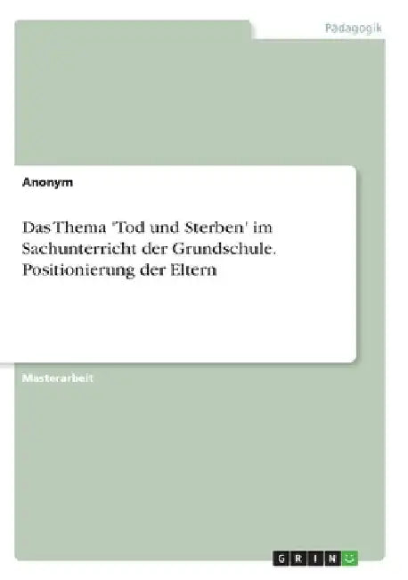 Das Thema 'Tod und Sterben' im Sachunterricht der Grundschule. Positionierung der Eltern by Anonym