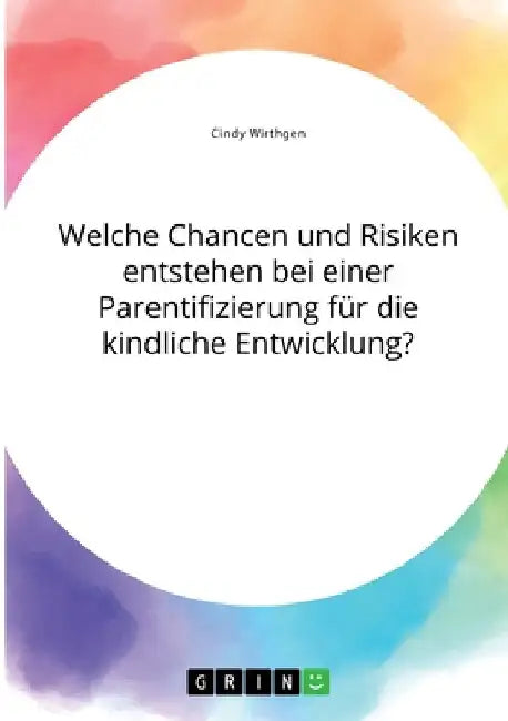 Welche Chancen und Risiken entstehen bei einer Parentifizierung für die kindliche Entwicklung? by Wirthgen, Cindy