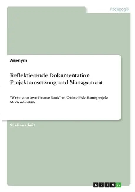 Reflektierende Dokumentation. Projektumsetzung und Management: "Write your own Course Book" im Online-Praktikumsprojekt Mediendidaktik by Anonymous