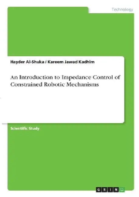 An Introduction to Impedance Control of Constrained Robotic Mechanisms by Hayder Al-Shuka