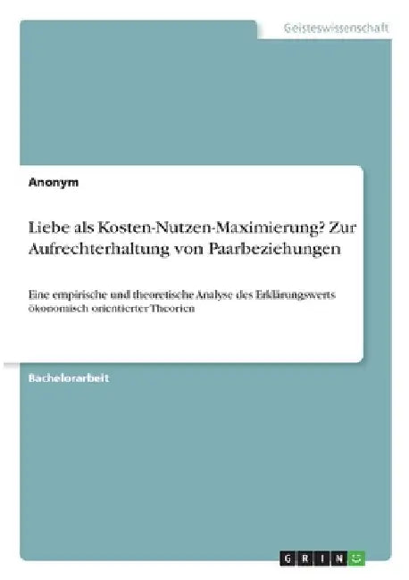 Liebe als Kosten-Nutzen-Maximierung? Zur Aufrechterhaltung von Paarbeziehungen: Eine empirische und theoretische Analyse des Erklärungswerts ökonomisc by Anonym