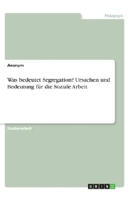 Was bedeutet Segregation? Ursachen und Bedeutung für die Soziale Arbeit by Anonymous