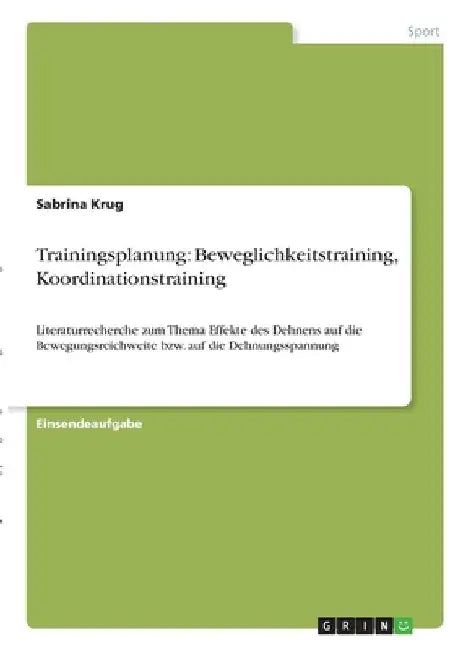 Trainingsplanung: Beweglichkeitstraining, Koordinationstraining: Literaturrecherche zum Thema Effekte des Dehnens auf die Bewegungsreichweite bzw. auf by Krug, Sabrina