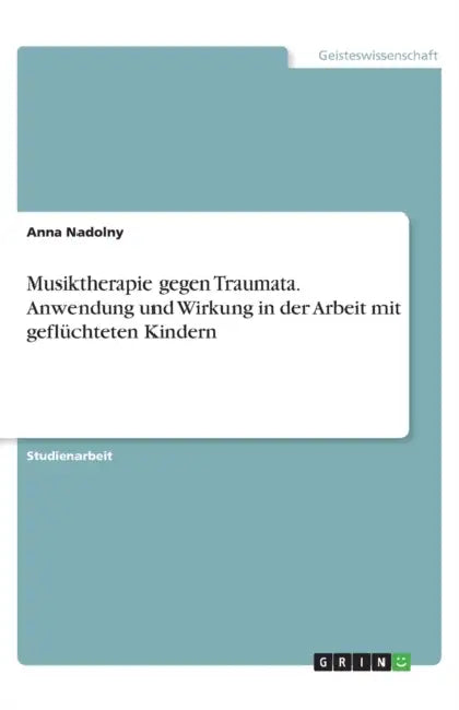 Musiktherapie gegen Traumata. Anwendung und Wirkung in der Arbeit mit geflüchteten Kindern by Anna Nadolny