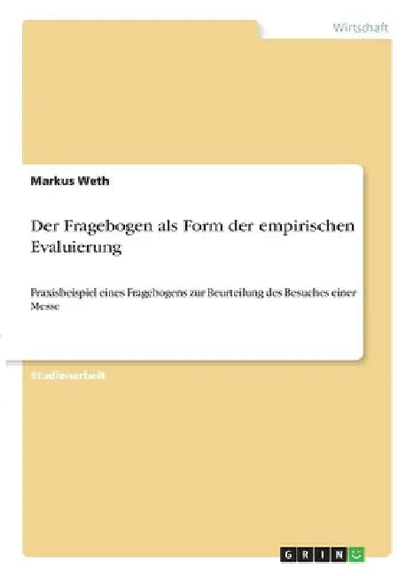 Der Fragebogen als Form der empirischen Evaluierung: Praxisbeispiel eines Fragebogens zur Beurteilung des Besuches einer Messe by Weth, Markus