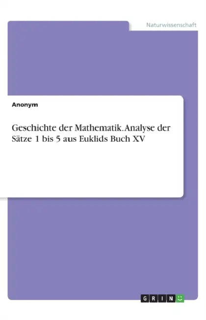 Geschichte der Mathematik. Analyse der Sätze 1 bis 5 aus Euklids Buch XV by Bergische Universität Wuppertal