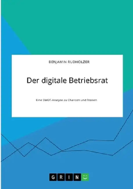 Der digitale Betriebsrat. Eine SWOT-Analyse zu Chancen und Risiken by Rudholzer, Benjamin