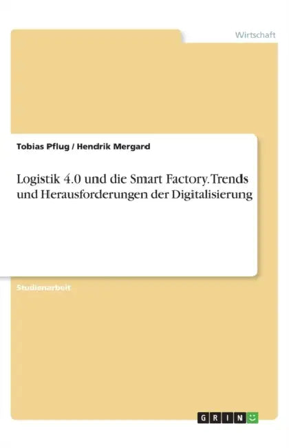 Logistik 4.0 und die Smart Factory. Trends und Herausforderungen der Digitalisierung by Tobias Pflug, Hendrik Mergard