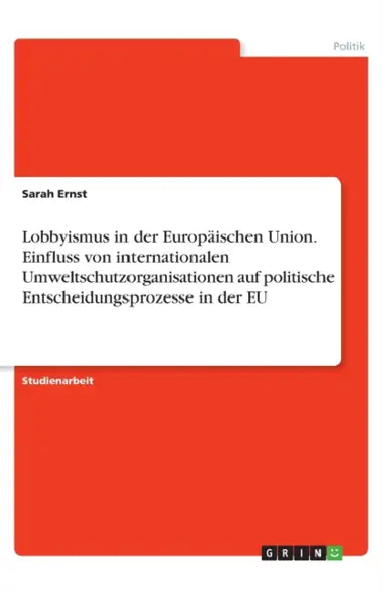 Lobbyismus in der Europäischen Union. Einfluss von internationalen Umweltschutzorganisationen auf politische Entscheidungsprozesse in der EU by Sarah Ernst
