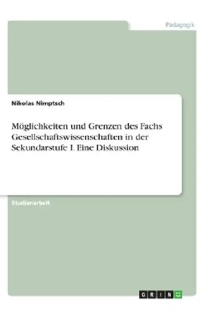 Möglichkeiten und Grenzen des Fachs Gesellschaftswissenschaften in der Sekundarstufe I. Eine Diskussion by Nimptsch, Nikolas