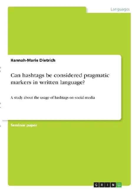 Can hashtags be considered pragmatic markers in written language?: A study about the usage of hashtags on social media by Hannah-Marie Dietrich