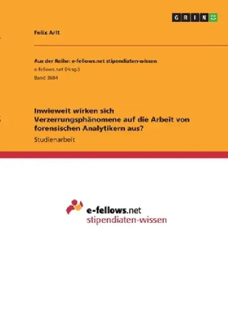 Inwieweit wirken sich Verzerrungsphänomene auf die Arbeit von forensischen Analytikern aus? by Felix Arlt