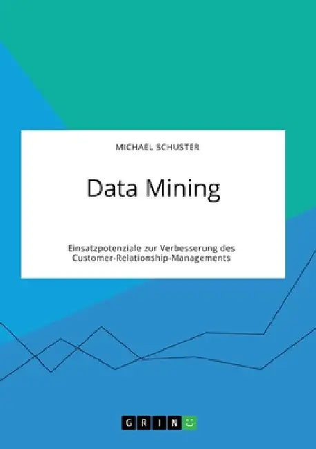 Data Mining. Einsatzpotenziale zur Verbesserung des Customer-Relationship-Managements by Schuster, Michael