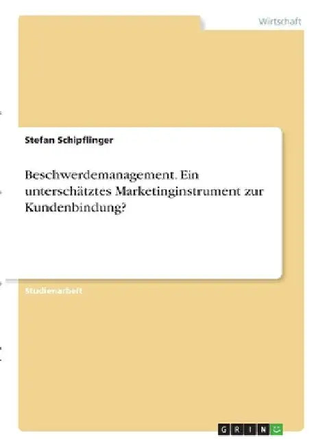 Beschwerdemanagement. Ein unterschätztes Marketinginstrument zur Kundenbindung? by Schipflinger, Stefan