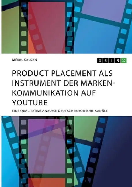 Product Placement als Instrument der Markenkommunikation auf YouTube: Eine qualitative Analyse deutscher YouTube Kanäle by Kalkan, Meral