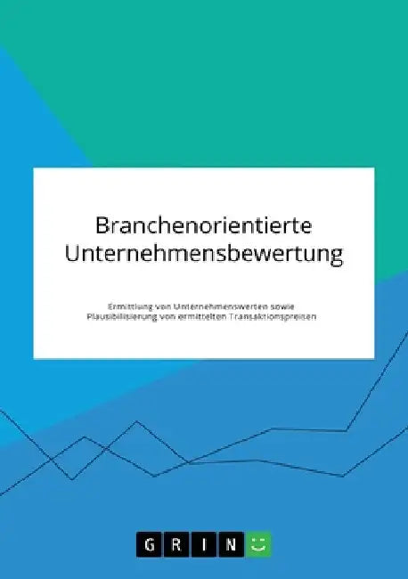 Branchenorientierte Unternehmensbewertung. Ermittlung von Unternehmenswerten sowie Plausibilisierung von ermittelten Transaktionspreisen by Anonymous