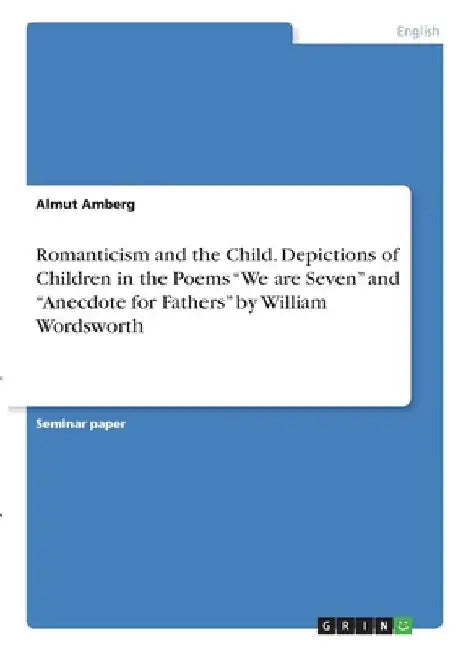 Romanticism and the Child. Depictions of Children in the Poems "We are Seven" and "Anecdote for Fathers" by William Wordsworth by Almut Amberg