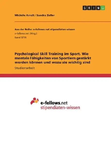 Psychological Skill Training im Sport. Wie mentale Fähigkeiten von Sportlern gestärkt werden können und wozu sie wichtig sind by Arndt, Michèle