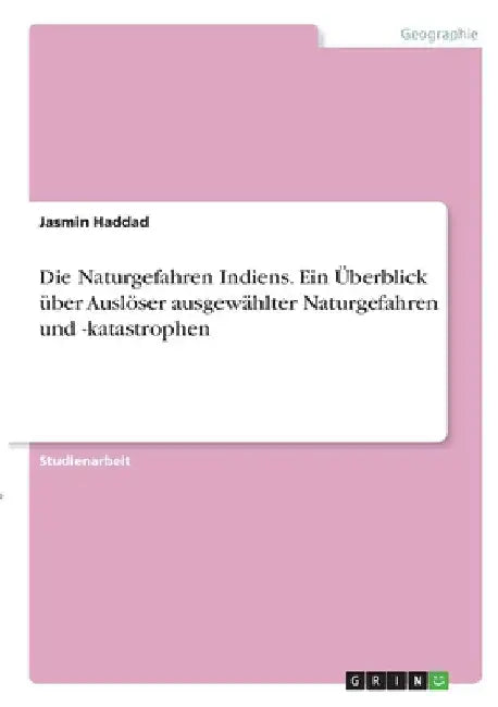 Die Naturgefahren Indiens. Ein Überblick über Auslöser ausgewählter Naturgefahren und -katastrophen by Haddad, Jasmin