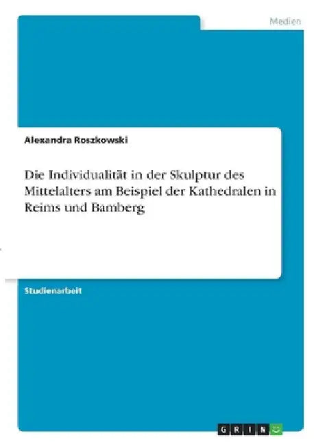 Die Individualität in der Skulptur des Mittelalters am Beispiel der Kathedralen in Reims und Bamberg by Roszkowski, Alexandra