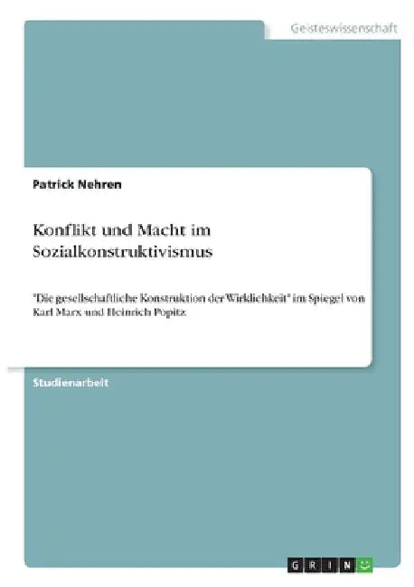 Konflikt und Macht im Sozialkonstruktivismus: "Die gesellschaftliche Konstruktion der Wirklichkeit" im Spiegel von Karl Marx und Heinrich Popitz by Nehren, Patrick