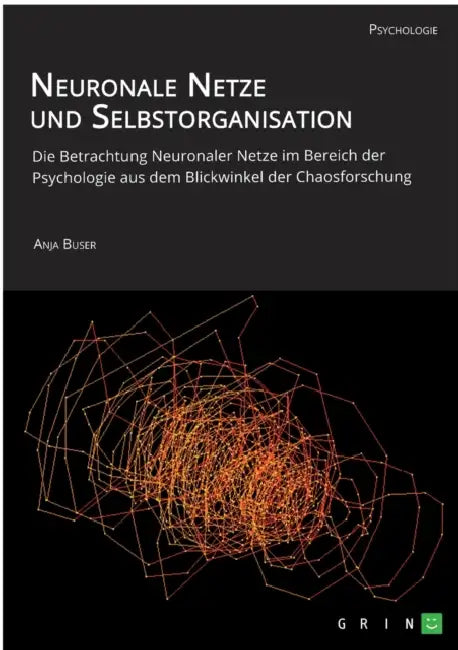 Neuronale Netze und Selbstorganisation. Die Betrachtung Neuronaler Netze im Bereich der Psychologie aus dem Blickwinkel der Chaosforschung by Anja Buser