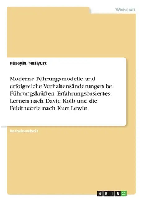Moderne Führungsmodelle und erfolgreiche Verhaltensänderungen bei Führungskräften. Erfahrungsbasiertes Lernen nach David Kolb und die Feldtheorie nach by Yesilyurt, Hüseyin
